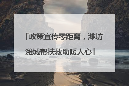 政策宣传零距离，潍坊潍城帮扶救助暖人心
