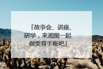 故事会、讲座、研学，来湘图一起做美育手账吧
