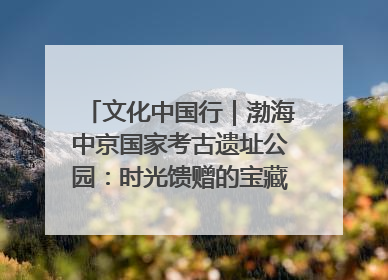 文化中国行｜渤海中京国家考古遗址公园：时光馈赠的宝藏 历史凝固的诗篇
