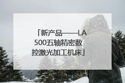 新产品——LA500五轴精密数控激光加工机床