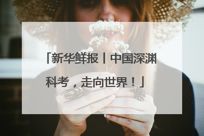 新华鲜报丨中国深渊科考，走向世界！