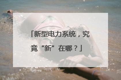 新型电力系统，究竟“新”在哪？