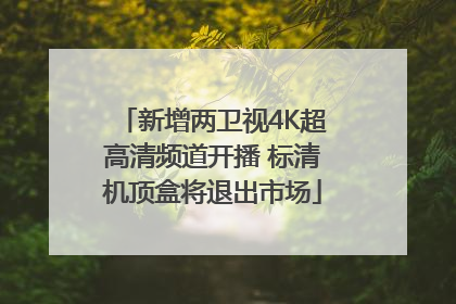 新增两卫视4K超高清频道开播 标清机顶盒将退出市场