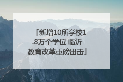 新增10所学校1.8万个学位 临沂教育改革重磅出击