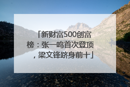 新财富500创富榜：张一鸣首次登顶，梁文锋跻身前十