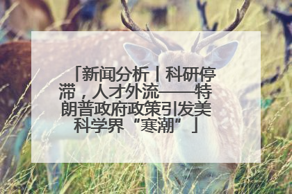 新闻分析丨科研停滞，人才外流——特朗普政府政策引发美科学界“寒潮”