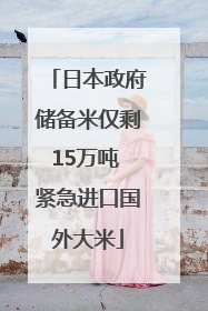 日本政府储备米仅剩15万吨 紧急进口国外大米