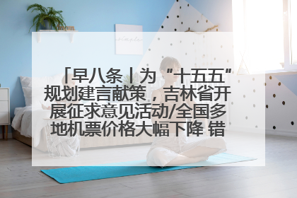 早八条丨为“十五五”规划建言献策，吉林省开展征求意见活动/全国多地机票价格大幅下降 错峰游好时机来了