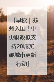早读｜苏州入围！中央财政拟支持20城实施城市更新行动