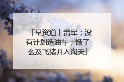 早资道丨雷军：没有计划造油车；饿了么及飞猪并入淘天