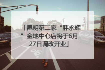 昆明第二家“胖永辉”金地中心店将于6月27日调改开业