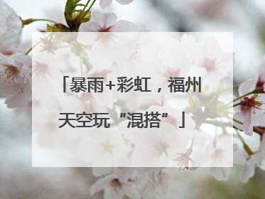 暴雨+彩虹，福州天空玩“混搭”