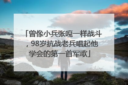 曾像小兵张嘎一样战斗，98岁抗战老兵唱起他学会的第一首军歌