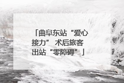 曲阜东站“爱心接力” 术后旅客出站“零障碍”