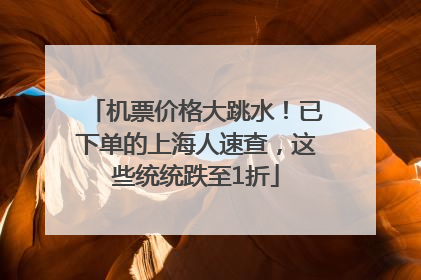 机票价格大跳水！已下单的上海人速查，这些统统跌至1折