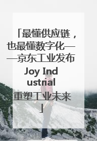 最懂供应链，也最懂数字化——京东工业发布Joy Industrial 重塑工业未来