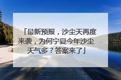 最新预报，沙尘天再度来袭，为何宁夏今年沙尘天气多？答案来了