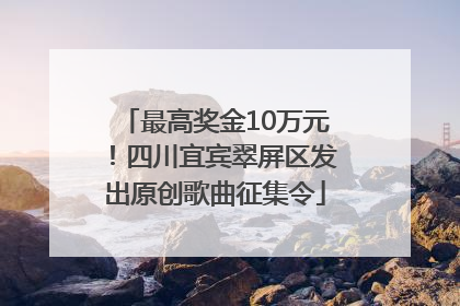 最高奖金10万元！四川宜宾翠屏区发出原创歌曲征集令