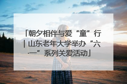 朝夕相伴与爱“童”行｜山东老年大学举办“六·一”系列关爱活动