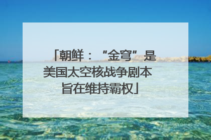 朝鲜：“金穹”是美国太空核战争剧本 旨在维持霸权
