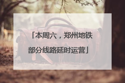 本周六，郑州地铁部分线路延时运营