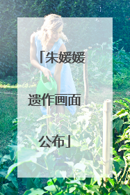 朱媛媛遗作画面公布