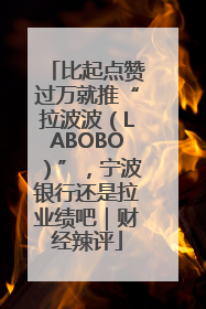 比起点赞过万就推“拉波波（LABOBO）”，宁波银行还是拉业绩吧｜财经辣评
