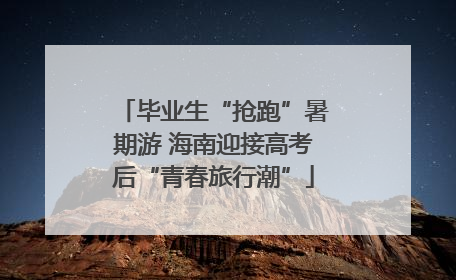 毕业生“抢跑”暑期游 海南迎接高考后“青春旅行潮”