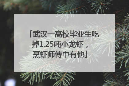 武汉一高校毕业生吃掉1.25吨小龙虾，烹虾师傅中有他