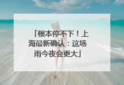 根本停不下！上海最新确认：这场雨今夜会更大
