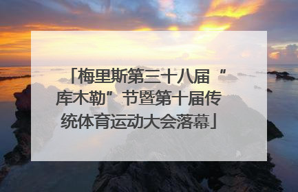梅里斯第三十八届“库木勒”节暨第十届传统体育运动大会落幕