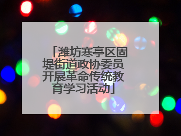 潍坊寒亭区固堤街道政协委员开展革命传统教育学习活动