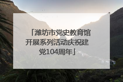 潍坊市党史教育馆开展系列活动庆祝建党104周年