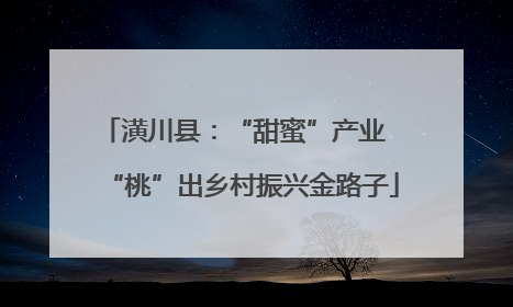 潢川县：“甜蜜”产业  “桃”出乡村振兴金路子