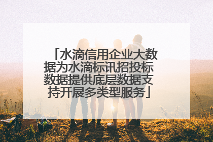 水滴信用企业大数据为水滴标讯招投标数据提供底层数据支持开展多类型服务