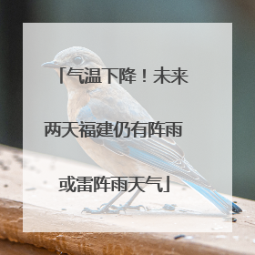 气温下降！未来两天福建仍有阵雨或雷阵雨天气