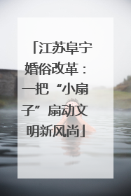 江苏阜宁婚俗改革：一把“小扇子”扇动文明新风尚