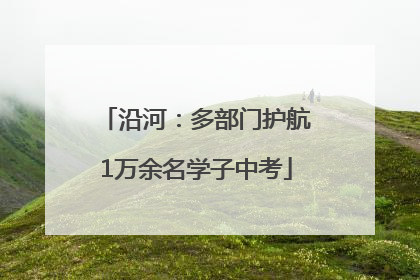 沿河：多部门护航1万余名学子中考