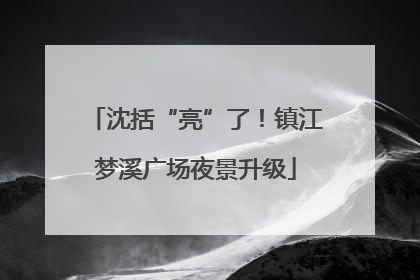沈括“亮”了！镇江梦溪广场夜景升级