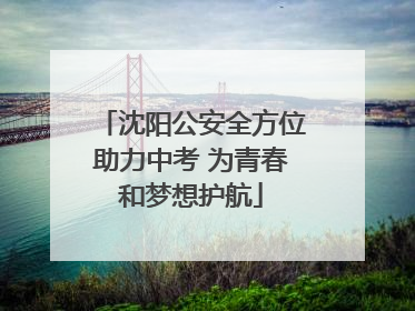 沈阳公安全方位助力中考 为青春和梦想护航