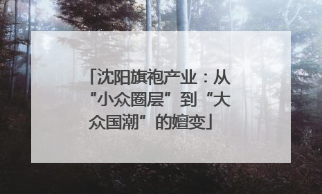 沈阳旗袍产业：从“小众圈层”到“大众国潮”的嬗变