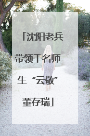 沈阳老兵带领千名师生“云敬”董存瑞