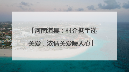 河南淇县：村企携手递关爱，浓情关爱暖人心