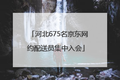河北675名京东网约配送员集中入会