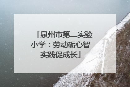 泉州市第二实验小学：劳动砺心智实践促成长