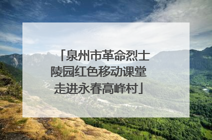 泉州市革命烈士陵园红色移动课堂走进永春高峰村