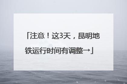 注意！这3天，昆明地铁运行时间有调整→