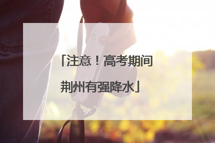 注意！高考期间荆州有强降水