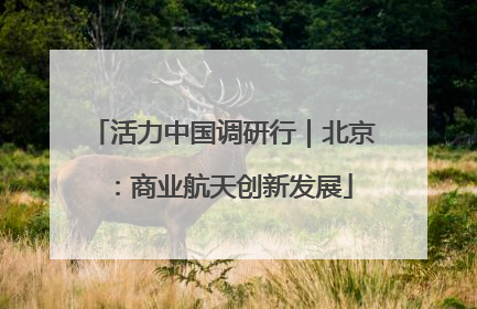 活力中国调研行｜北京：商业航天创新发展