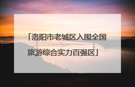 洛阳市老城区入围全国旅游综合实力百强区